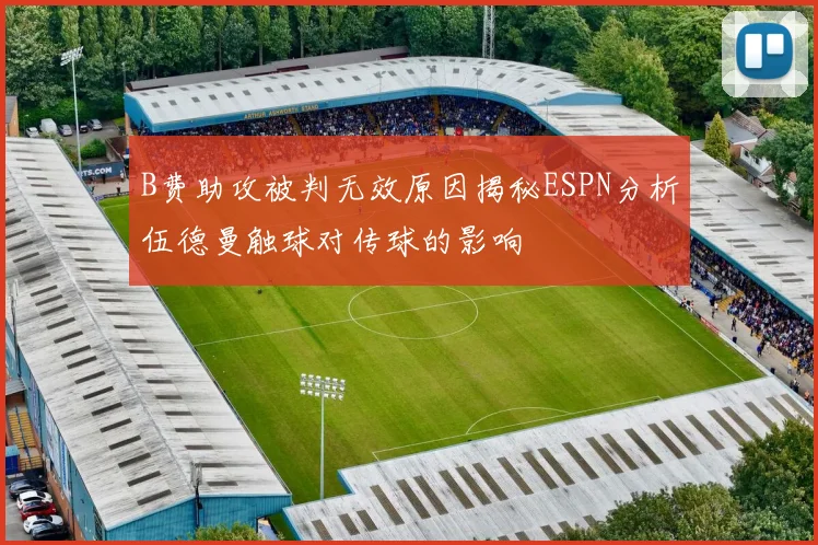 B费助攻被判无效原因揭秘ESPN分析伍德曼触球对传球的影响