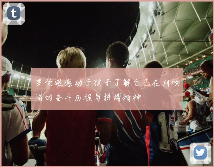 罗伯逊感动于孩子了解自己在利物浦的奋斗历程与拼搏精神