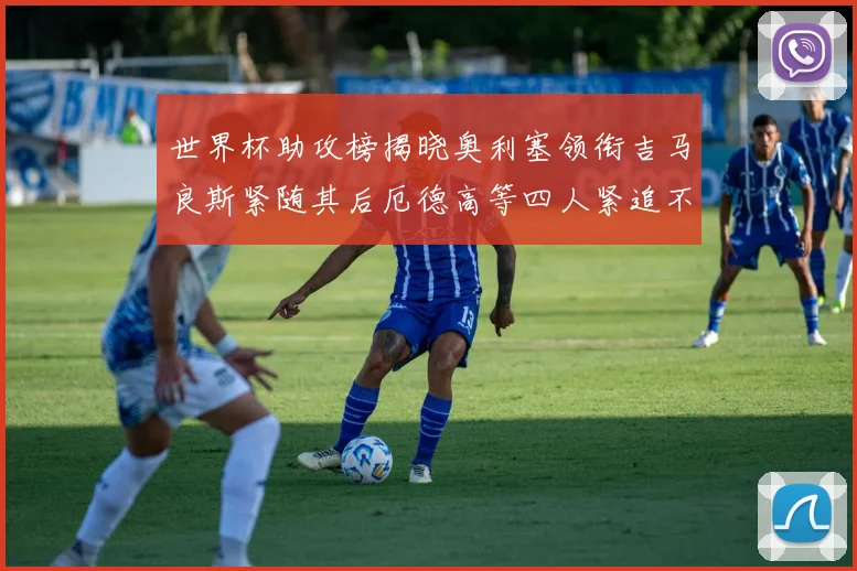 世界杯助攻榜揭晓奥利塞领衔吉马良斯紧随其后厄德高等四人紧追不舍