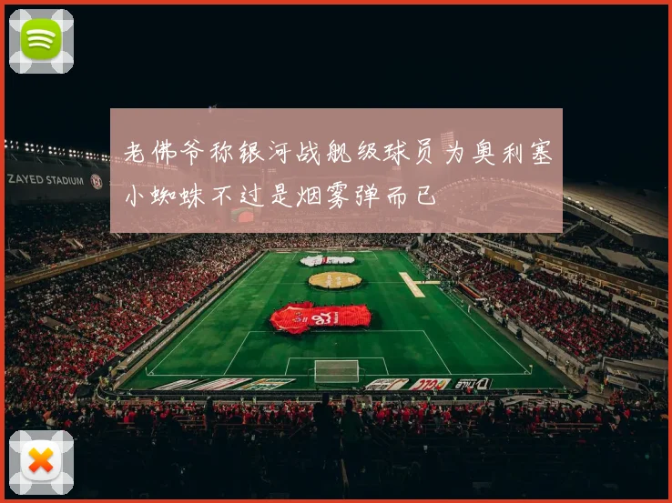 老佛爷称银河战舰级球员为奥利塞小蜘蛛不过是烟雾弹而已