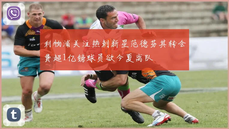 利物浦关注热刺新星范德芬其转会费超1亿镑球员欲今夏离队