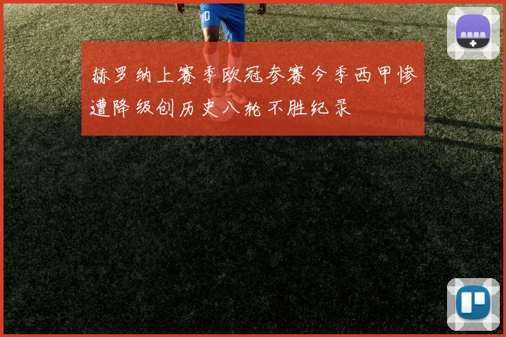 赫罗纳上赛季欧冠参赛今季西甲惨遭降级创历史八轮不胜纪录