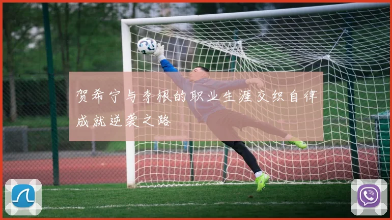 贺希宁与李根的职业生涯交织自律成就逆袭之路