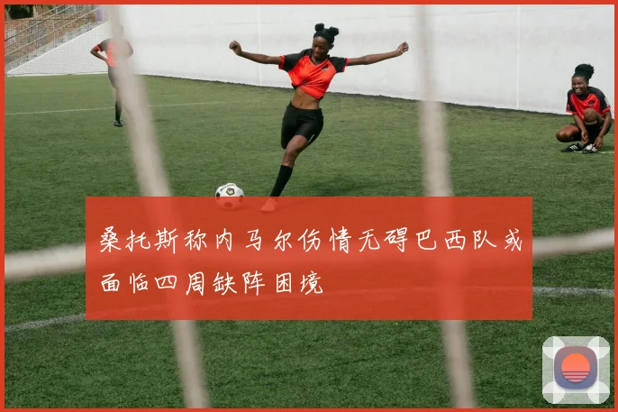 桑托斯称内马尔伤情无碍巴西队或面临四周缺阵困境