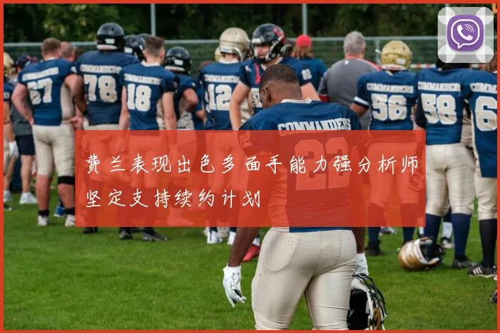 费兰表现出色多面手能力强分析师坚定支持续约计划