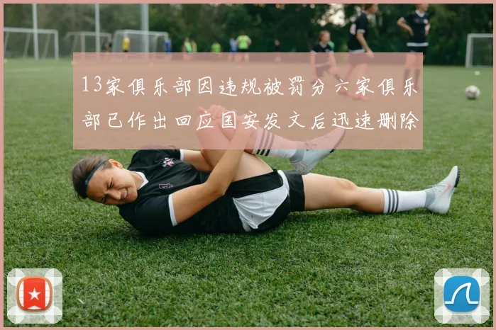 13家俱乐部因违规被罚分六家俱乐部已作出回应国安发文后迅速删除引发关注