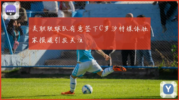 美职联球队有意签下C罗沙特媒体独家报道引发关注